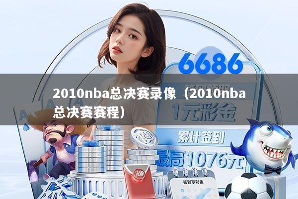 2010nba总决赛录像（2010nba总决赛赛程）