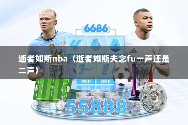 逝者如斯nba（逝者如斯夫念fu一声还是二声）