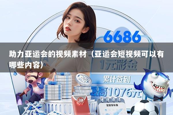 助力亚运会的视频素材（亚运会短视频可以有哪些内容）