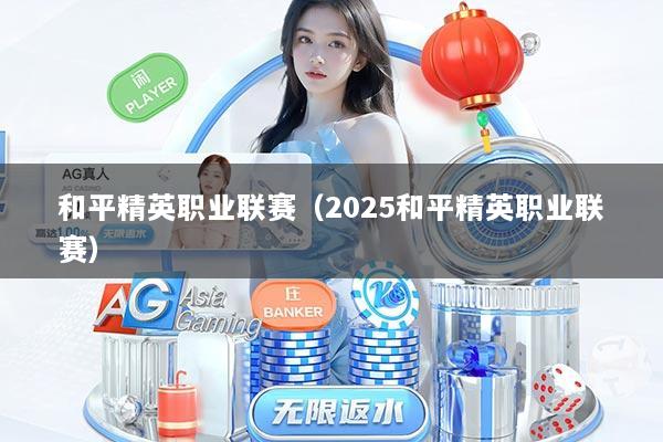 和平精英职业联赛（2025和平精英职业联赛）