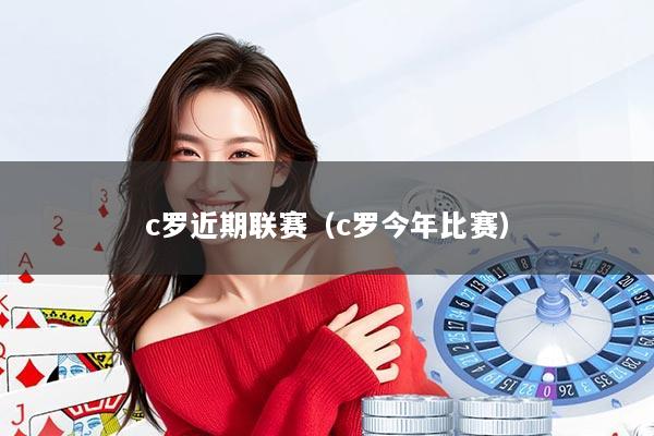 c罗近期联赛（c罗今年比赛）