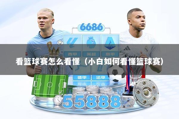 看篮球赛怎么看懂（小白如何看懂篮球赛）