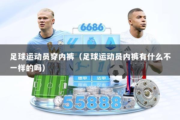足球运动员穿内裤（足球运动员内裤有什么不一样的吗）