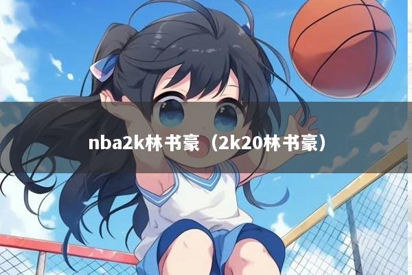 nba2k林书豪(2k20林书豪)