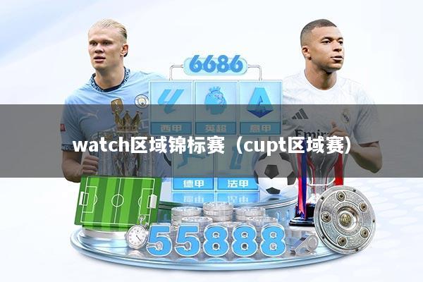 watch区域锦标赛（cupt区域赛）