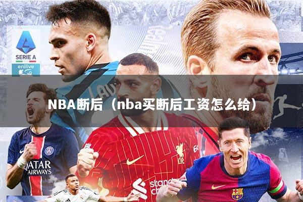 NBA断后（nba买断后工资怎么给）