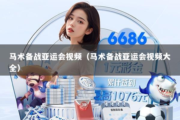 马术备战亚运会视频（马术备战亚运会视频大全）