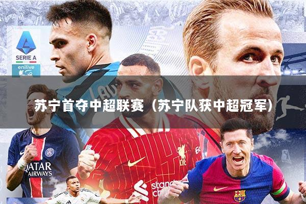 苏宁首夺中超联赛（苏宁队获中超冠军）
