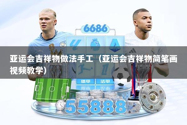 亚运会吉祥物做法手工（亚运会吉祥物简笔画视频教学）