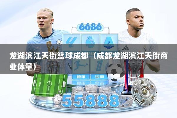 龙湖滨江天街篮球成都（成都龙湖滨江天街商业体量）