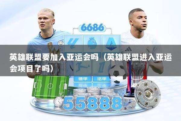 英雄联盟要加入亚运会吗（英雄联盟进入亚运会项目了吗）